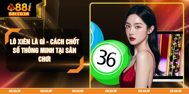 Lô Xiên Là Gì - Cách Chốt Số Thông Minh Tại Sân Chơi